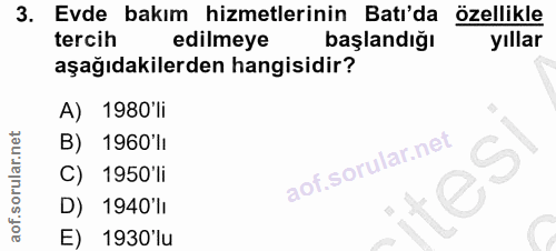 3. soru: Evde bakım hizmetlerinin Batı'da özellikle tercih edilmeye başlandığı yıllar aşağıdakilerden hangisidir? A) 1980 li B…