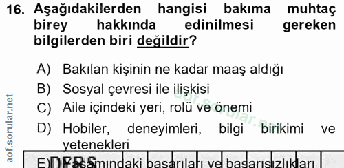 16. soru: Aşağıdakilerden hangisi bakıma muhtaç birey hakkında edinilmesi gereken bilgilerden biri değildir? A) Bakılan kişinin…