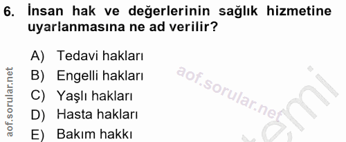 6. soru: Insan hak ve değerlerinin sağlık hizmetine uyarlanmasına ne ad verilir? A) Tedavi hakları B) Engelli hakları aof.soru…
