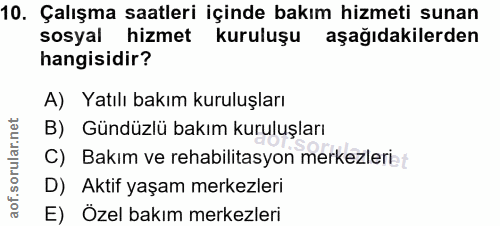 10. soru: Çalışma saatleri içinde bakım hizmeti sunan sosyal hizmet kuruluşu aşağıdakilerden hangisidir? A) Yatılı bakım kurulu…