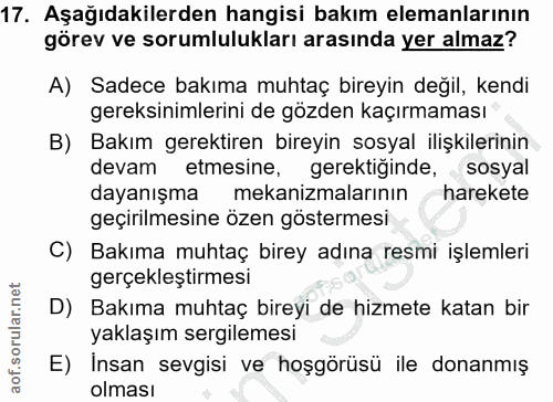 17. soru: Aşağıdakilerden hangisi bakım elemanlarının görev ve sorumlulukları arasında yer almaz? A) Sadece bakıma muhtaç birey…