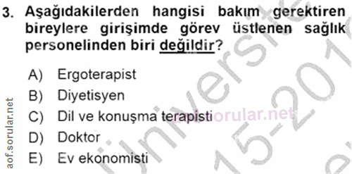 3. soru: Aşağıdakilerden hangisi bakım gerektiren bireylere girişimde görev üstlenen sağlık personelinden biri değildir? A) Er…