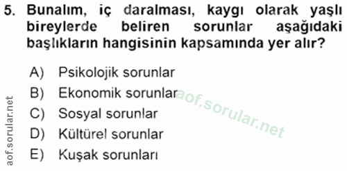 5. soru: Bunalım, iç daralması, kaygı olarak yaşlı bireylerde beliren sorunlar aşağıdaki başlıkların hangisinin kapsamında yer…