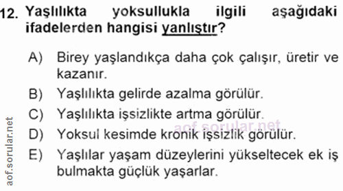 12. soru: Yaşlılıkta yoksullukla ilgili aşağıdaki ifadelerden hangisi yanlıştır? A) Birey yaşlandıkça daha çok çalışır, üretir…