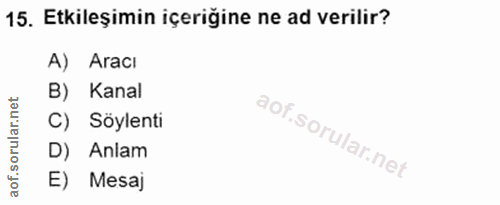 15. soru: Etkileşimin içeriğine ne ad verilir? A) Aracı B) Kanal C) Söylenti oru D) Anlam aof. E) Mesaj