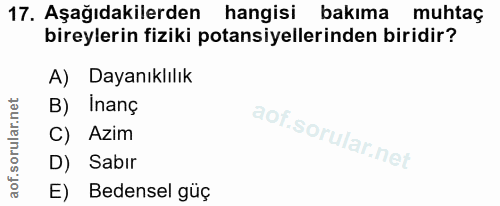 17. soru: Aşağıdakilerden hangisi bakıma muhtaç bireylerin fiziki potansiyellerinden biridir? A) Dayanıklılık B) İnanç C) Azim…