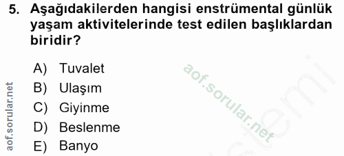 5. soru: Aşağıdakilerden hangisi enstrümental günlük yaşam aktivitelerinde test edilen başlıklardan biridir? A) Tuvalet B) Ula…
