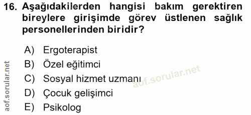 16. soru: Aşağıdakilerden hangisi bakım gerektiren bireylere girişimde görev üstlenen sağlık personellerinden biridir? A) Ergot…