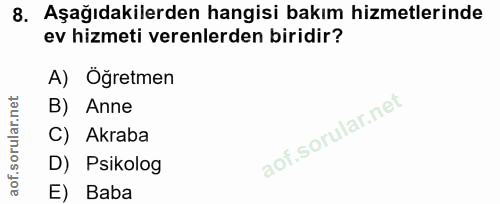 8. soru: Aşağıdakilerden hangisi bakım hizmetlerinde ev hizmeti verenlerden biridir? A) Öğretmen B) Anne C) Akraba D) Psikolog…