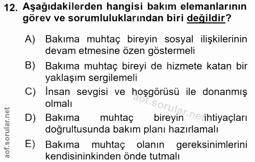 12. soru: Aşağıdakilerden hangisi bakım elemanlarının görev ve sorumluluklarından biri değildir? A) Bakıma muhtaç bireyin sosya…