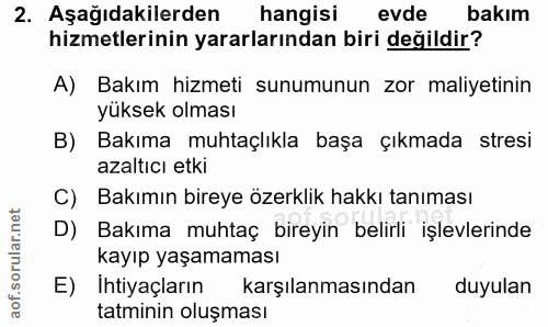 2. soru: Aşağıdakilerden hangisi evde bakım hizmetlerinin yararlarından biri değildir? A) Bakım hizmeti sunumunun zor maliyeti…