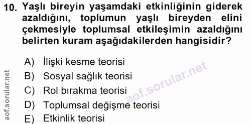 10. soru: Yaşlı bireyin yaşamdaki etkinliğinin giderek azaldığını, toplumun yaşlı bireyden elini çekmesiyle toplumsal etkileşim…