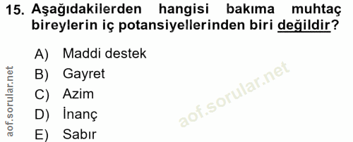 15. soru: Aşağıdakilerden hangisi bakıma muhtaç bireylerin iç potansiyellerinden biri değildir? A) Maddi destek B) Gayret C) Az…