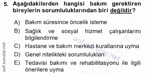 5. soru: Aşağıdakilerden hangisi bakım gerektiren bireylerin sorumluluklarından biri değildir? A) Bakım süresince öncelik iste…