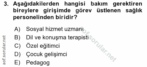 3. soru: Aşağıdakilerden hangisi bakım gerektiren bireylere girişimde görev üstlenen sağlık personelinden biridir? A) Sosyal h…