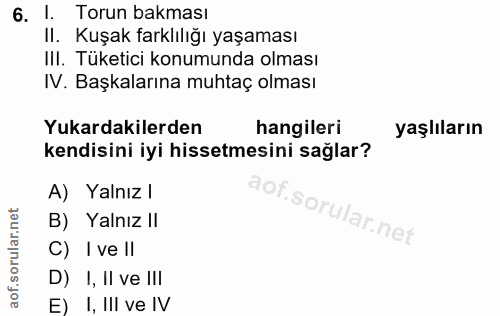 6. soru: 1. Torun bakması II. Kuşak farklılığı yaşaması III. Tüketici konumunda olması IV. Başkalarına muhtaç olması Yukardaki…