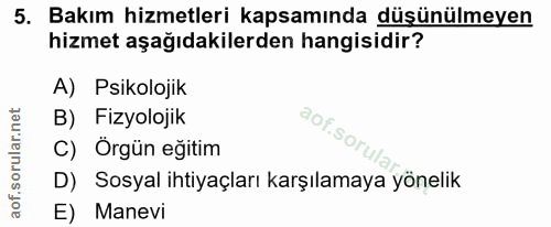 5. soru: Bakım hizmetleri kapsamında düşünülmeyen hizmet aşağıdakilerden hangisidir? A) Psikolojik B) Fizyolojik aof.sorula C)…