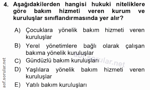 4. soru: Aşağıdakilerden hangisi hukuki niteliklere göre bakım hizmeti veren kurum ve kuruluşlar sınıflandırmasında yer alır?…