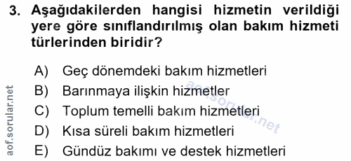 3. soru: Aşağıdakilerden hangisi hizmetin verildiği yere göre sınıflandırılmış olan bakım hizmeti türlerinden biridir? A) Geç…