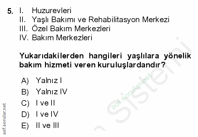 5. soru: I. Huzurevleri Il. Yaşlı Bakımı ve Rehabilitasyon Merkezi III. Ozel Bakım Merkezleri IV. Bakım Merkezleri Yukarıdakil…