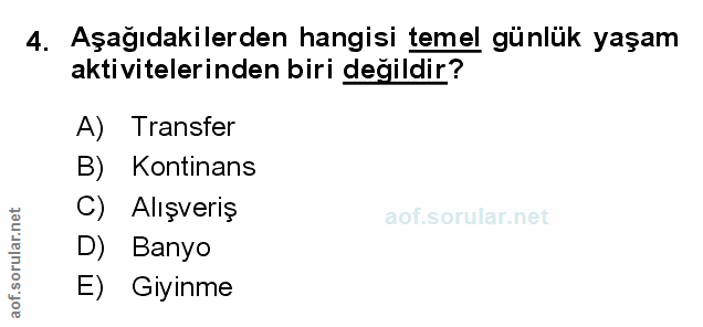 4. soru: Aşağıdakilerden hangisi temel günlük yaşam aktivitelerinden biri değildir? A) Transfer B) Kontinans C) Alışveriş D) B…