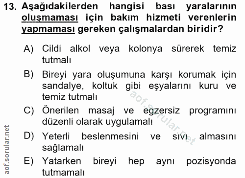 13. soru: Aşağıdakilerden hangisi bası yaralarının oluşmaması için bakım hizmeti verenlerin yapmaması gereken çalışmalardan bir…