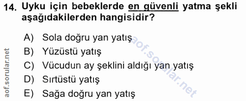 14. soru: Uyku için bebeklerde en güvenli yatma şekli aşağıdakilerden hangisidir? A) Sola doğru yan yatış B) Yüzüstü yatış C) V…