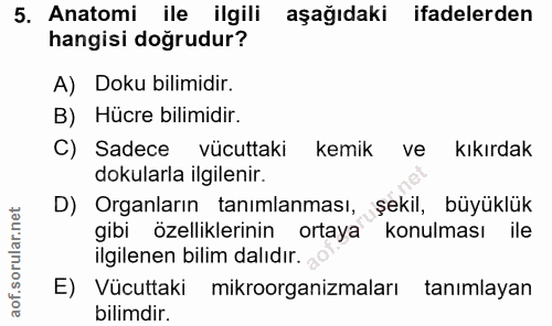 5. soru: Anatomi ile ilgili aşağıdaki ifadelerden hangisi doğrudur? A) Doku bilimidir. B) Hücre bilimidir. C) Sadece vücuttaki…