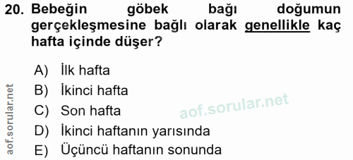 20. soru: Bebeğin göbek bağı doğumun gerçekleşmesine bağlı olarak genellikle kaç hafta içinde düşer? A) Ilk hafta B) Ikinci haf…