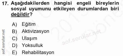 17. soru: Aşağıdakilerden hangisi engeli bireylerin sosyal uyumunu etkileyen durumlardan biri değildir? A) Eğitim B) Aktivizasy…