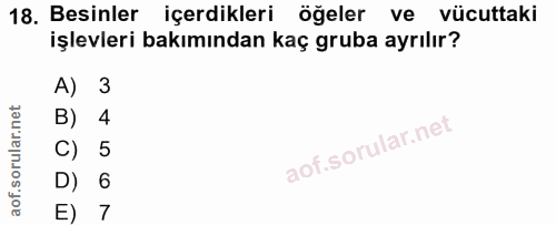 18. soru: Besinler içerdikleri öğeler ve vücuttaki işlevleri bakımından kaç gruba ayrılır? A) 3 B) 4 C) 5 D) 6 E) 7