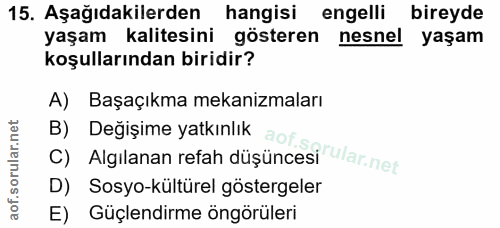 15. soru: Aşağıdakilerden hangisi engelli bireyde yaşam kalitesini gösteren nesnel yaşam koşullarından biridir? A) Başaçıkma me…