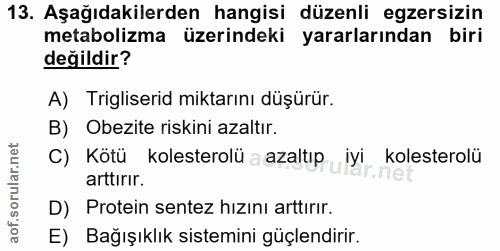 13. soru: Aşağıdakilerden hangisi düzenli egzersizin metabolizma üzerindeki yararlarından biri değildir? A) Trigliserid miktarı…