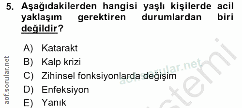 5. soru: Aşağıdakilerden hangisi yaşlı kişilerde acil yaklaşım gerektiren durumlardan biri değildir? A) Katarakt B) Kalp krizi…