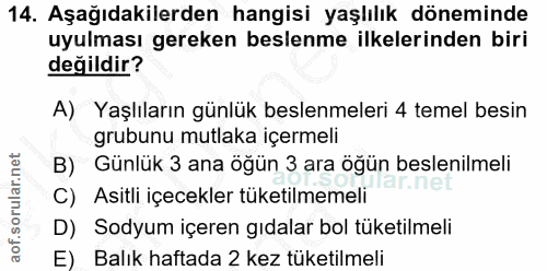 14. soru: Aşağıdakilerden hangisi yaşlılık döneminde uyulması gereken beslenme ilkelerinden biri değildir? A) Yaşlıların günlük…