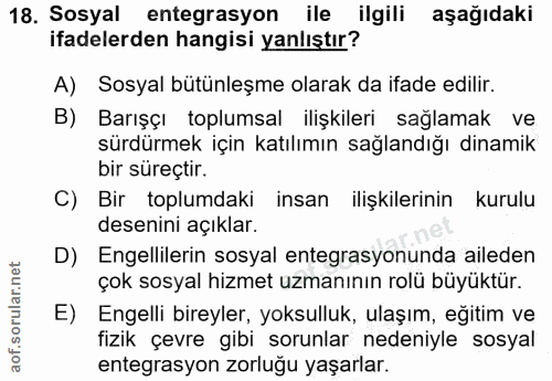 18. soru: Sosyal entegrasyon ile ilgili aşağıdaki ifadelerden hangisi yanlıştır? A) Sosyal bütünleşme olarak da ifade edilir. B…