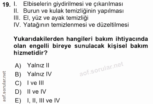 19. soru: 1. Elbiselerin giydirilmesi ve çıkarılması II. Burun ve kulak temizliğinin yapılması III. El, yüz ve ayak temizliği I…