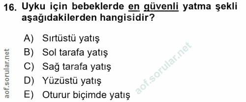 16. soru: Uyku için bebeklerde en güvenli yatma şekli aşağıdakilerden hangisidir? A) Sırtüstü yatış B) Sol tarafa yatış C) Sağ…