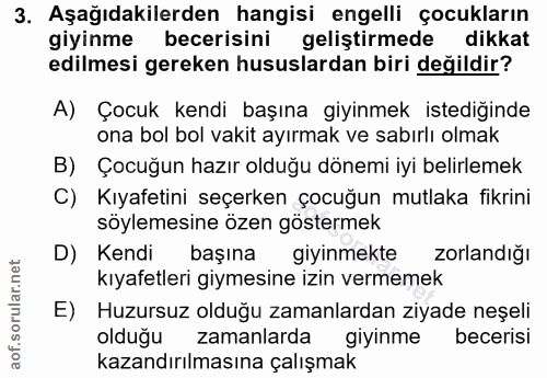 3. soru: Aşağıdakilerden hangisi engelli çocukların giyinme becerisini geliştirmede dikkat edilmesi gereken hususlardan biri d…