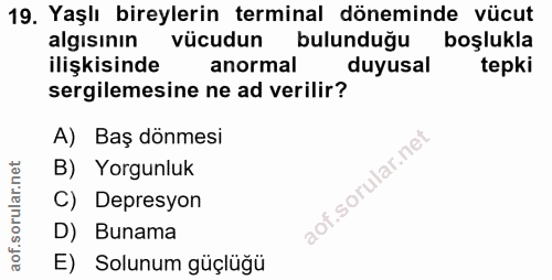 19. soru: Yaşlı bireylerin terminal döneminde vücut algısının vücudun bulunduğu boşlukla ilişkisinde anormal duyusal tepki serg…