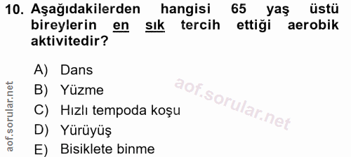 10. soru: Aşağıdakilerden hangisi 65 yaş üstü bireylerin en Sık tercih ettiği aerobik aktivitedir? A) Dans B) Yüzme C) Hızlı te…