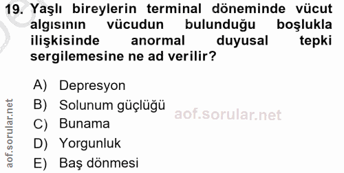 19. soru: Yaşlı bireylerin terminal döneminde vücut algısının vücudun bulunduğu boşlukla ilişkisinde anormal duyusal tepki serg…