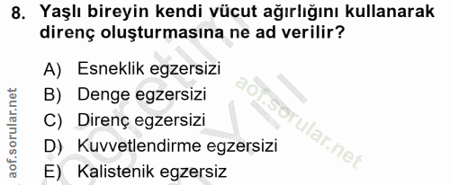 8. soru: Yaşlı bireyin kendi vücut ağırlığını kullanarak direnç oluşturmasına ne ad verilir? A) Esneklik egzersizi B) Denge eg…