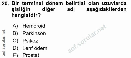 20. soru: Bir terminal dönem belirtisi olan uzuvlarda şişliğin diğer aşağıdakilerden hangisidir? A) Hemoroid B) Parkinson C) Ps…