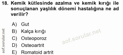 18. soru: Kemik kütlesinde azalma ve kemik kırığı ile sonuçlanan yaşlılık dönemi hastalığına ne ad verilir? A) Gut B) Kalça kır…