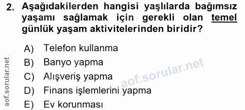 2. soru: Aşağıdakilerden hangisi yaşlılarda bağımsız yaşamı sağlamak için gerekli olan temel günlük yaşam aktivitelerinden bir…