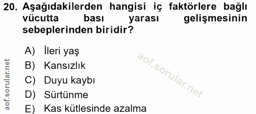 20. soru: Aşağıdakilerden hangisi iç faktörlere bağlı vücutta bası yarası gelişmesinin sebeplerinden biridir? A) Ileri yaş B) K…