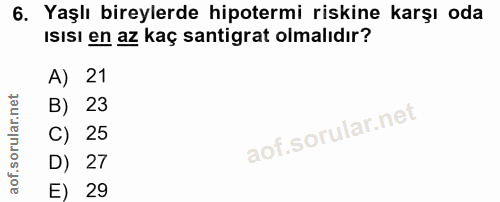 6. soru: Yaşlı bireylerde hipotermi riskine karşı oda Isısı en az kaç santigrat olmalıdır? A) 21 B) 23 C) 25 D) 27 E) 29