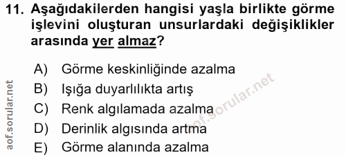 11. soru: Aşağıdakilerden hangisi yaşla birlikte görme işlevini oluşturan unsurlardaki değişiklikler arasında yer almaz? A) Gör…