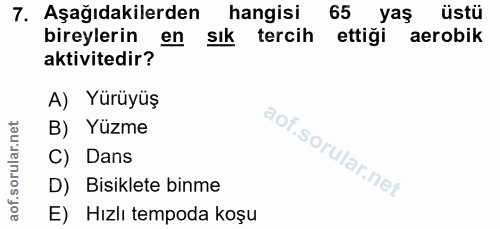 7. soru: Aşağıdakilerden hangisi 65 yaş üstü bireylerin en sık tercih ettiği aerobik aktivitedir? A) Yürüyüş B) Yüzme C) Dans…